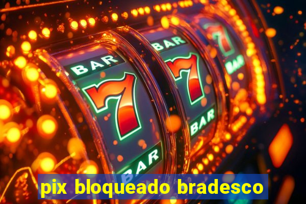 pix bloqueado bradesco